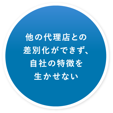 他の代理店との差別化ができず、自社の特徴を生かせない