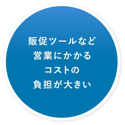 販促ツールなど営業にかかるコストの負担が大きい